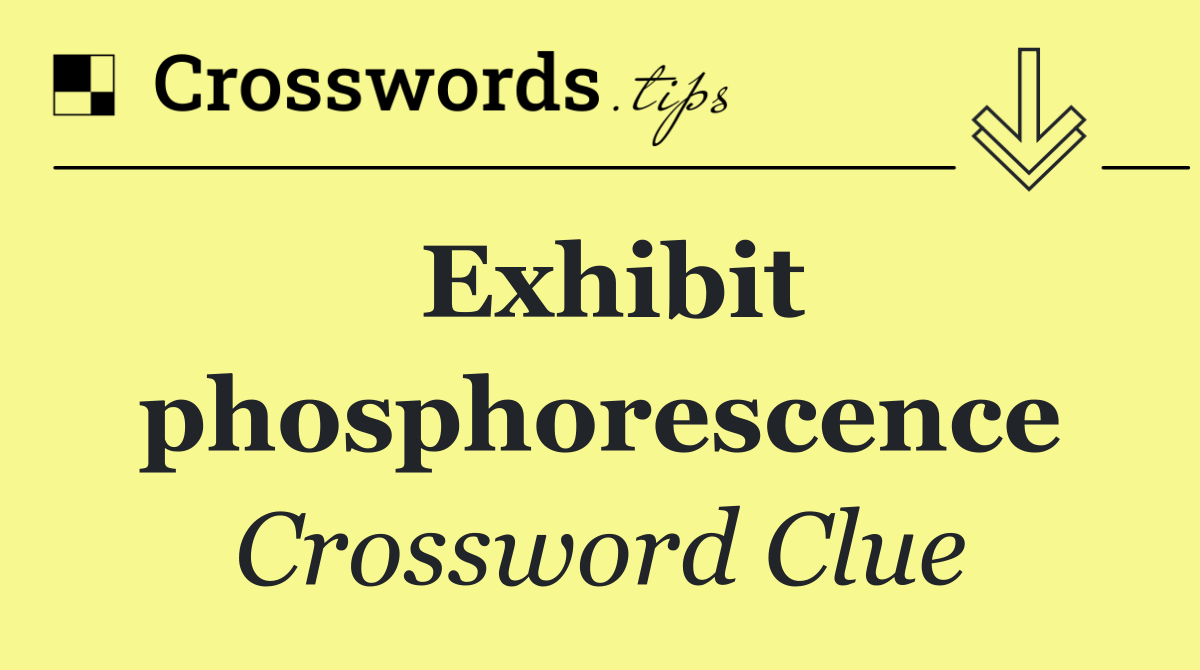 Exhibit phosphorescence