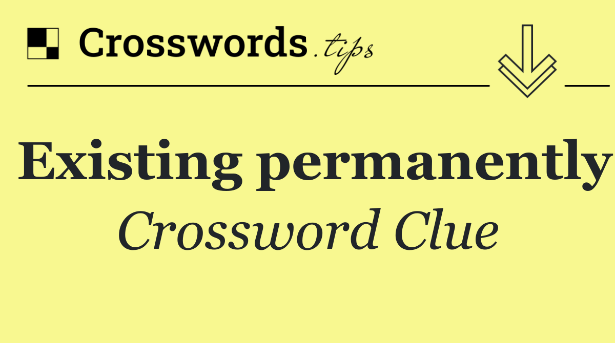 Existing permanently