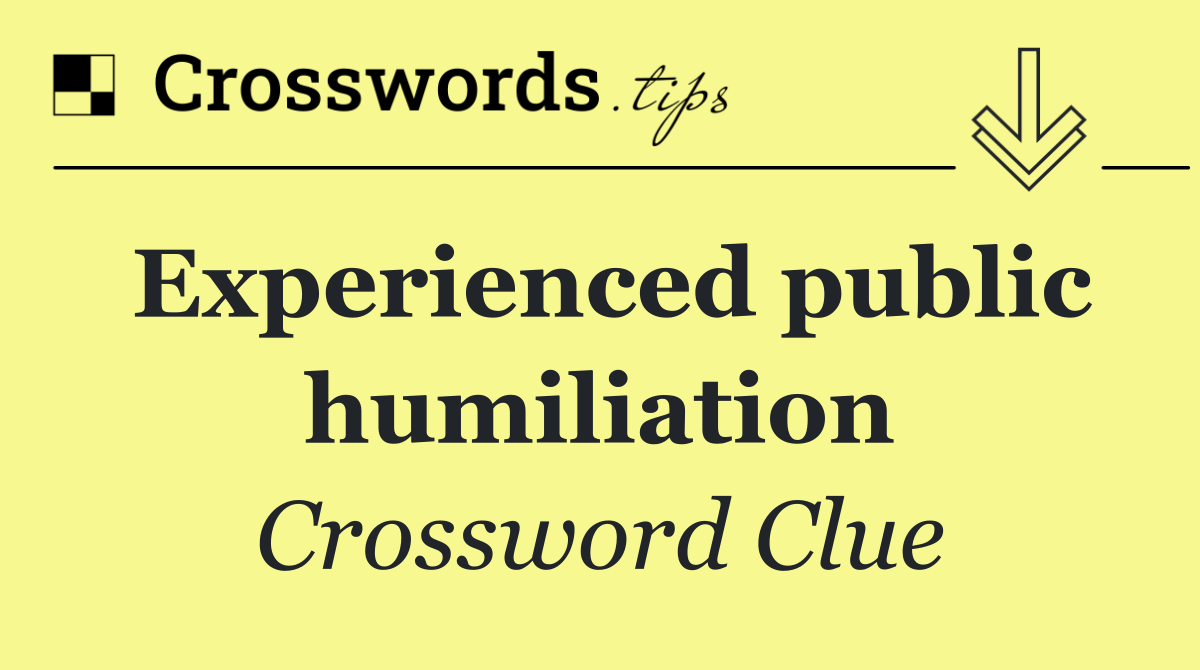 Experienced public humiliation