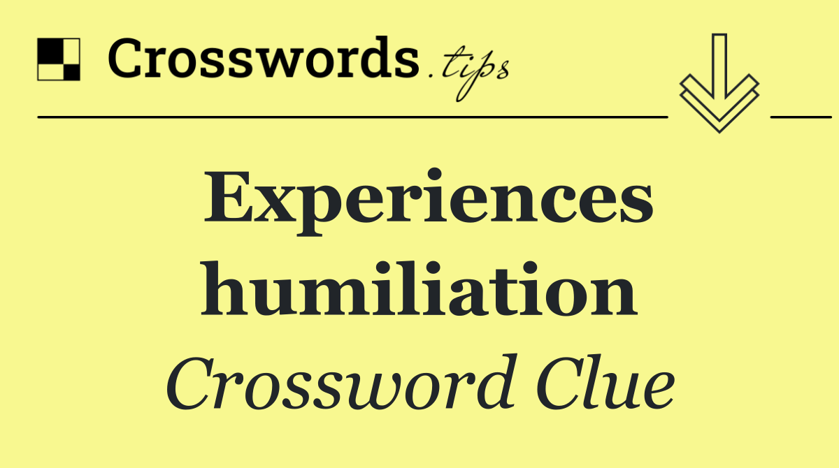 Experiences humiliation
