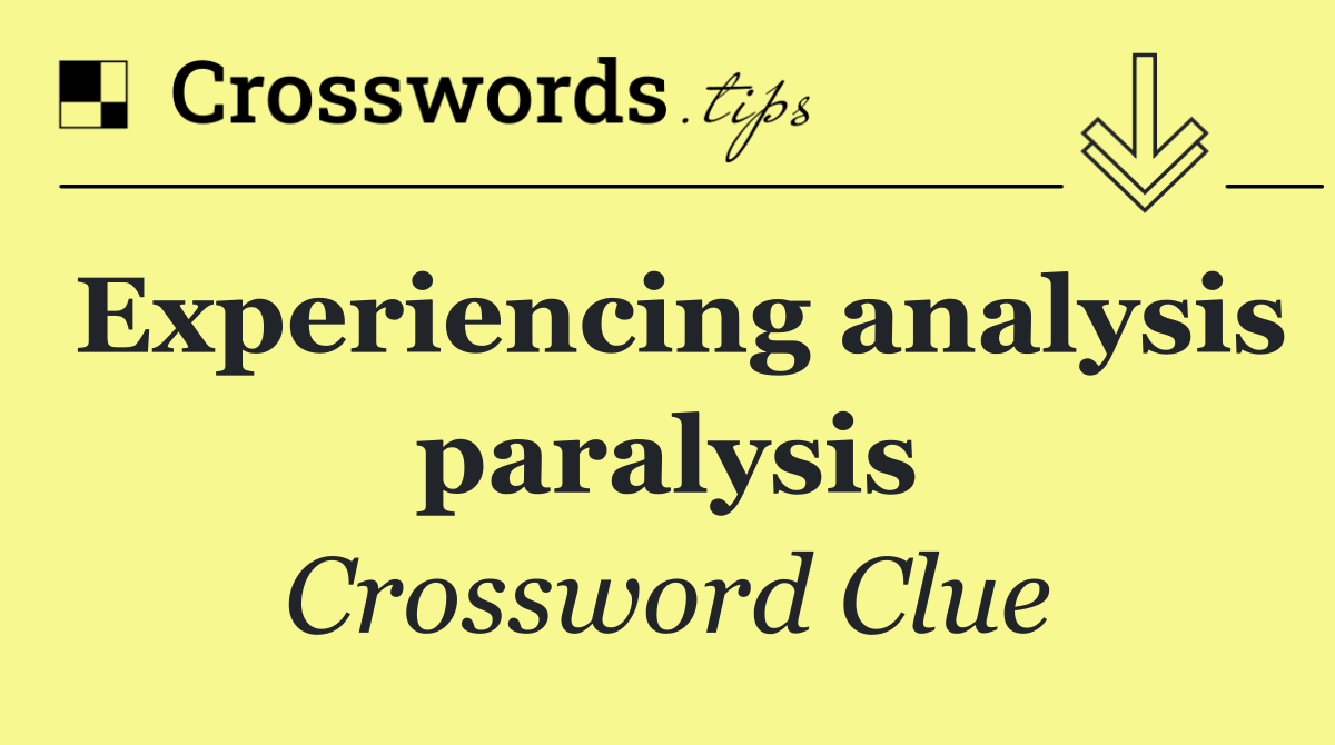 Experiencing analysis paralysis