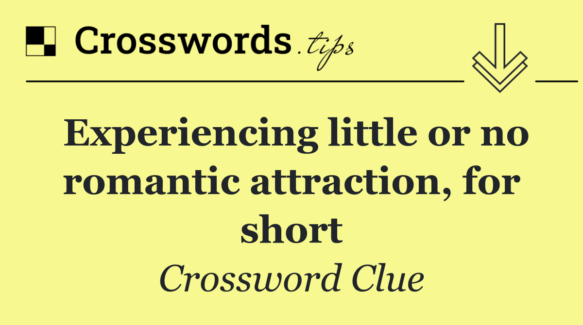Experiencing little or no romantic attraction, for short