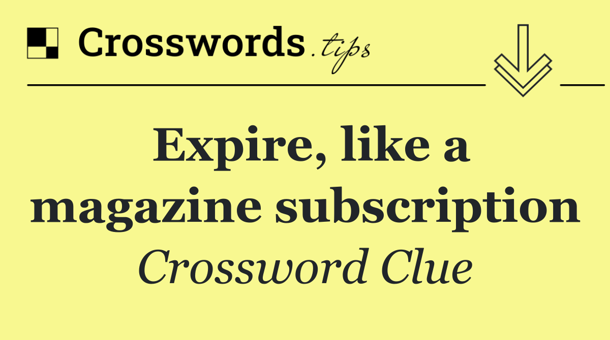 Expire, like a magazine subscription