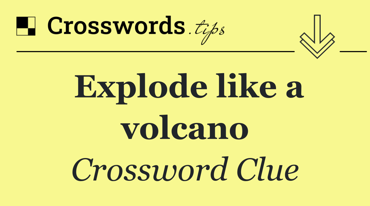 Explode like a volcano