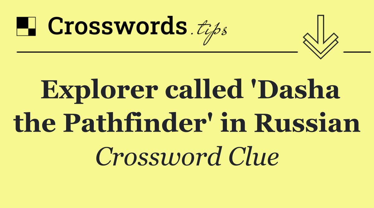 Explorer called 'Dasha the Pathfinder' in Russian