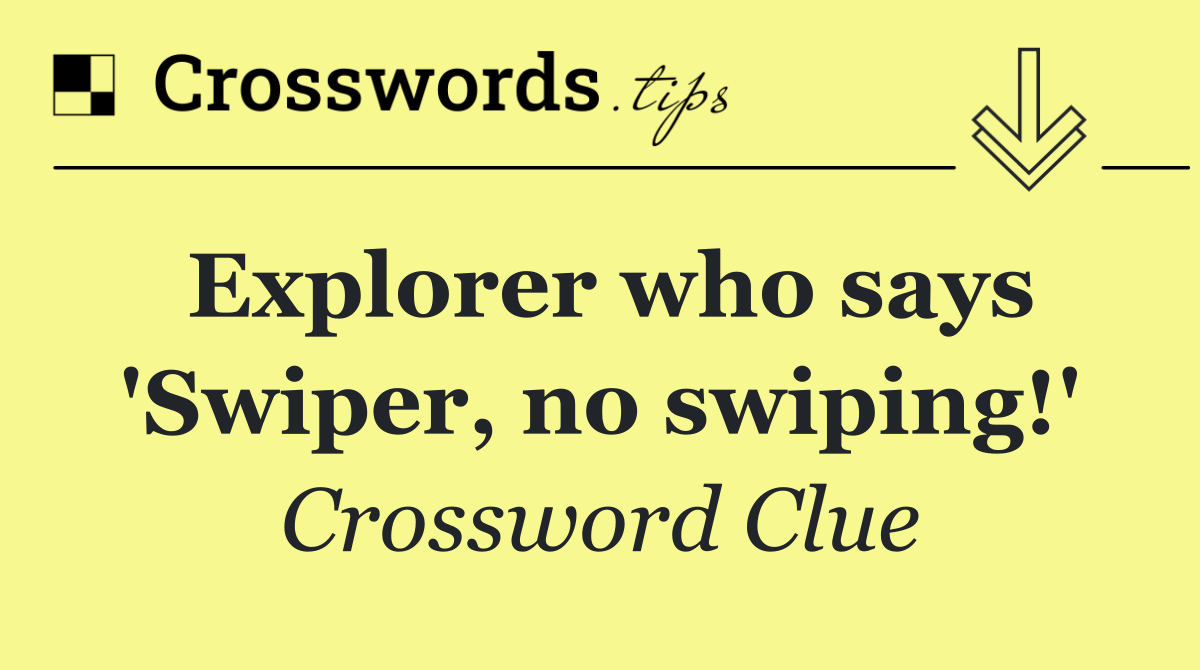 Explorer who says 'Swiper, no swiping!'