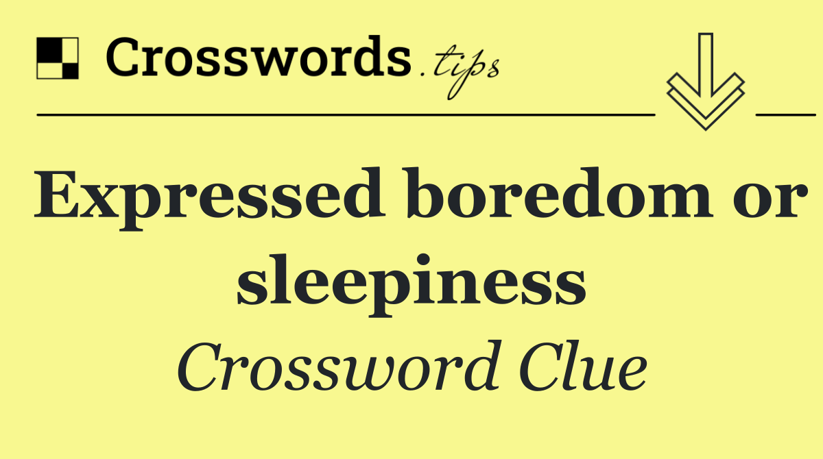 Expressed boredom or sleepiness