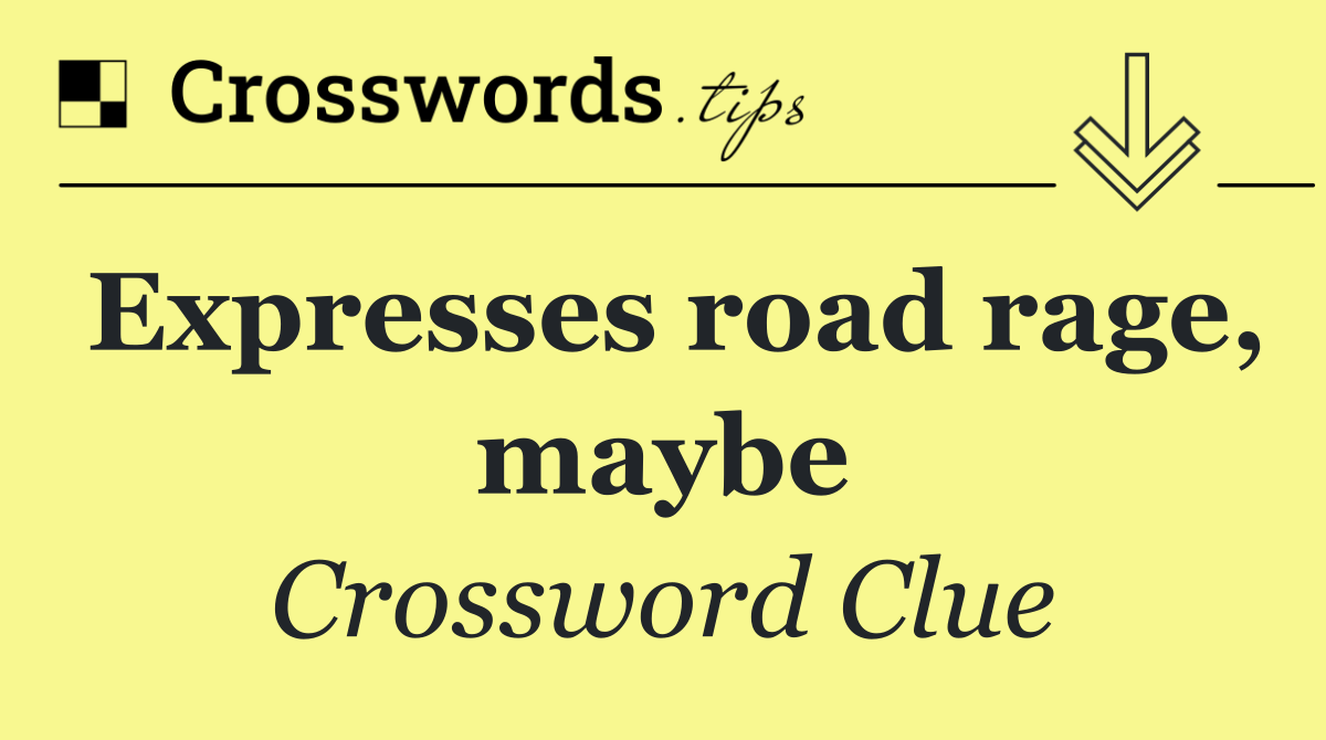 Expresses road rage, maybe