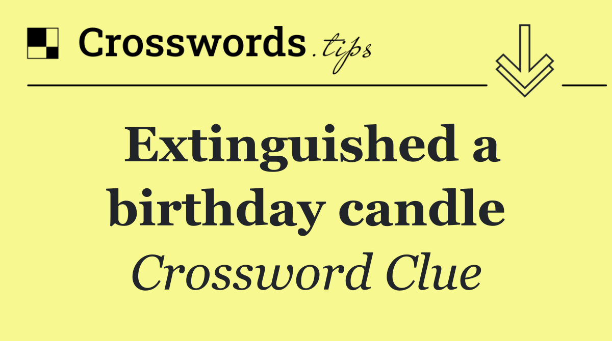 Extinguished a birthday candle