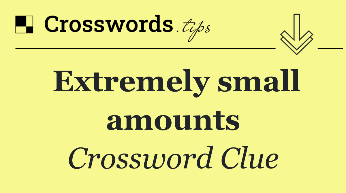 Extremely small amounts