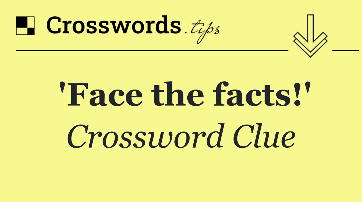 'Face the facts!'