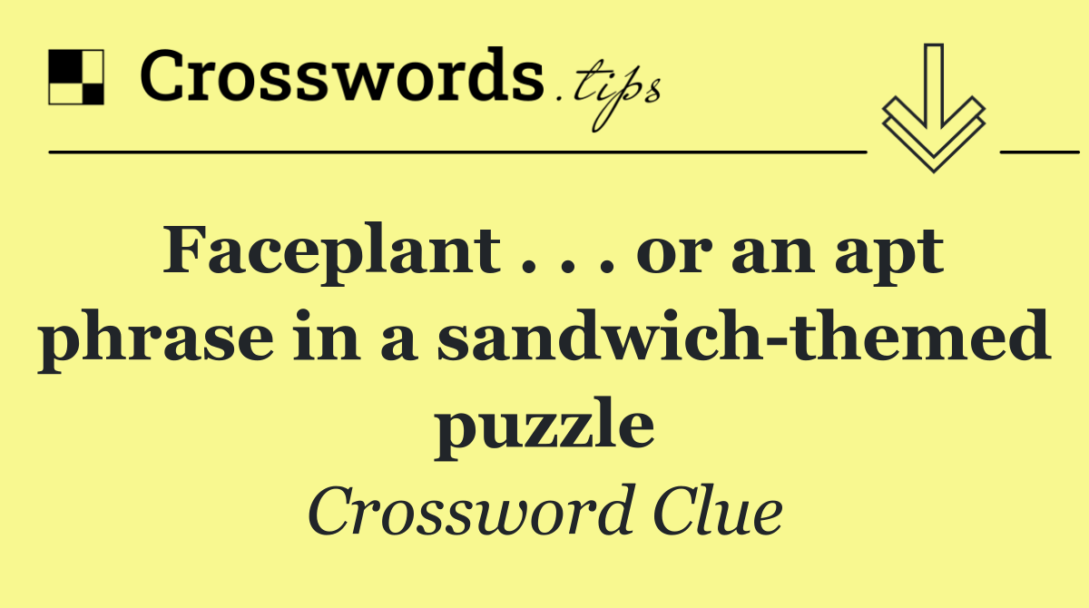 Faceplant . . . or an apt phrase in a sandwich themed puzzle