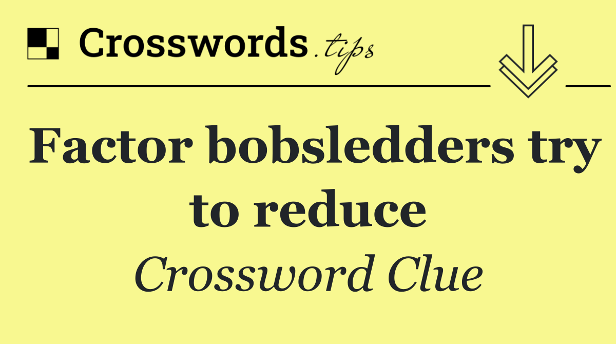 Factor bobsledders try to reduce