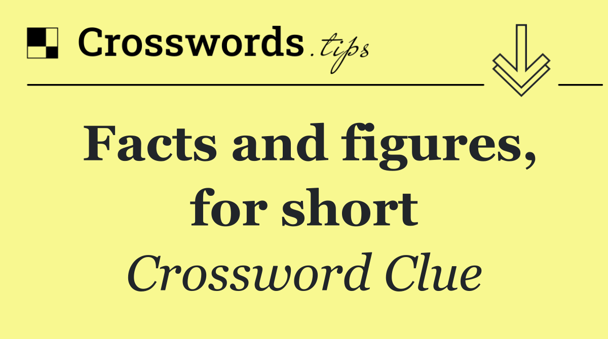 Facts and figures, for short