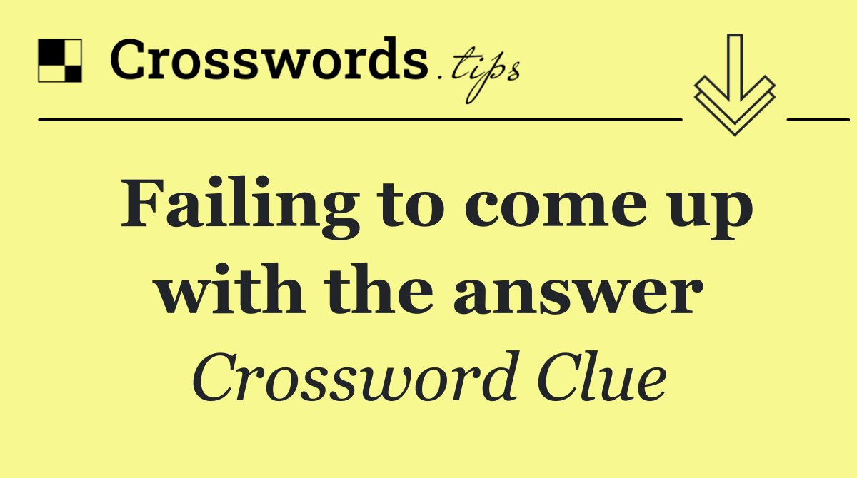 Failing to come up with the answer