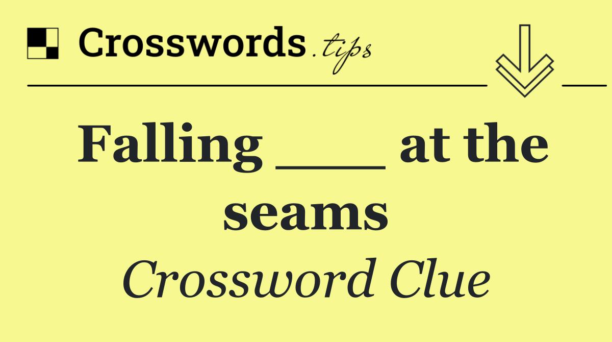 Falling ___ at the seams