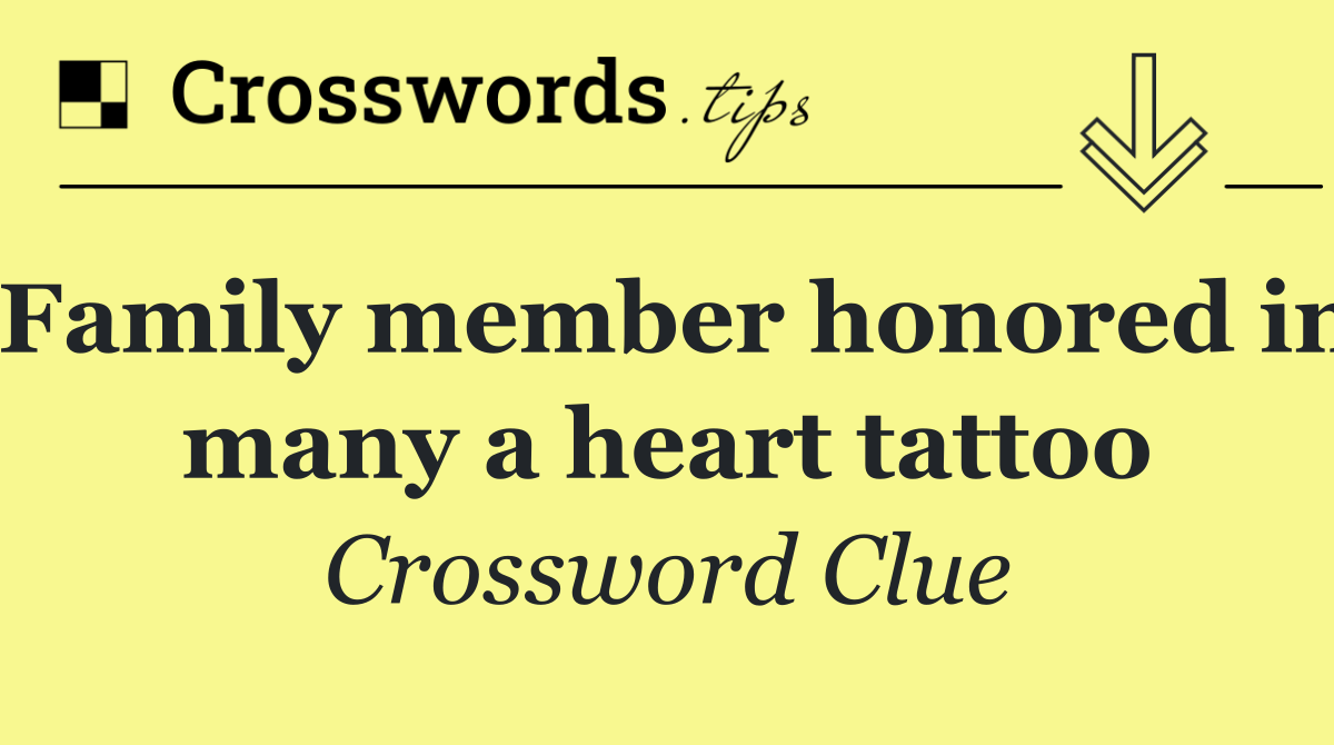 Family member honored in many a heart tattoo - Crossword Clue Answer