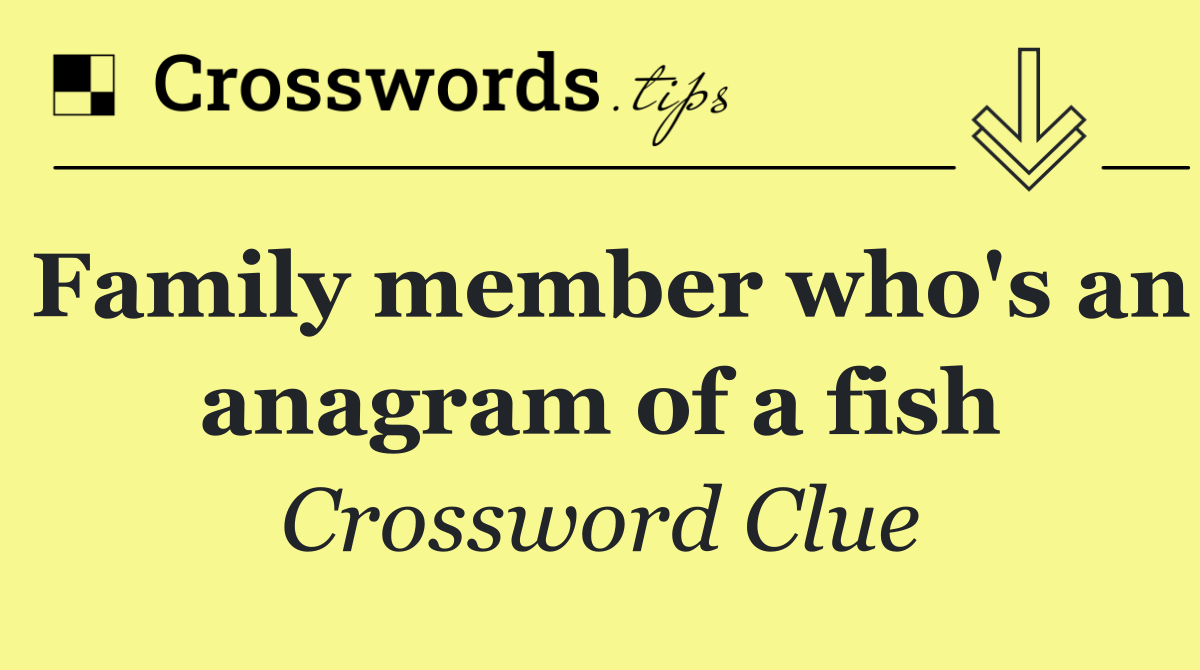 Family member who's an anagram of a fish