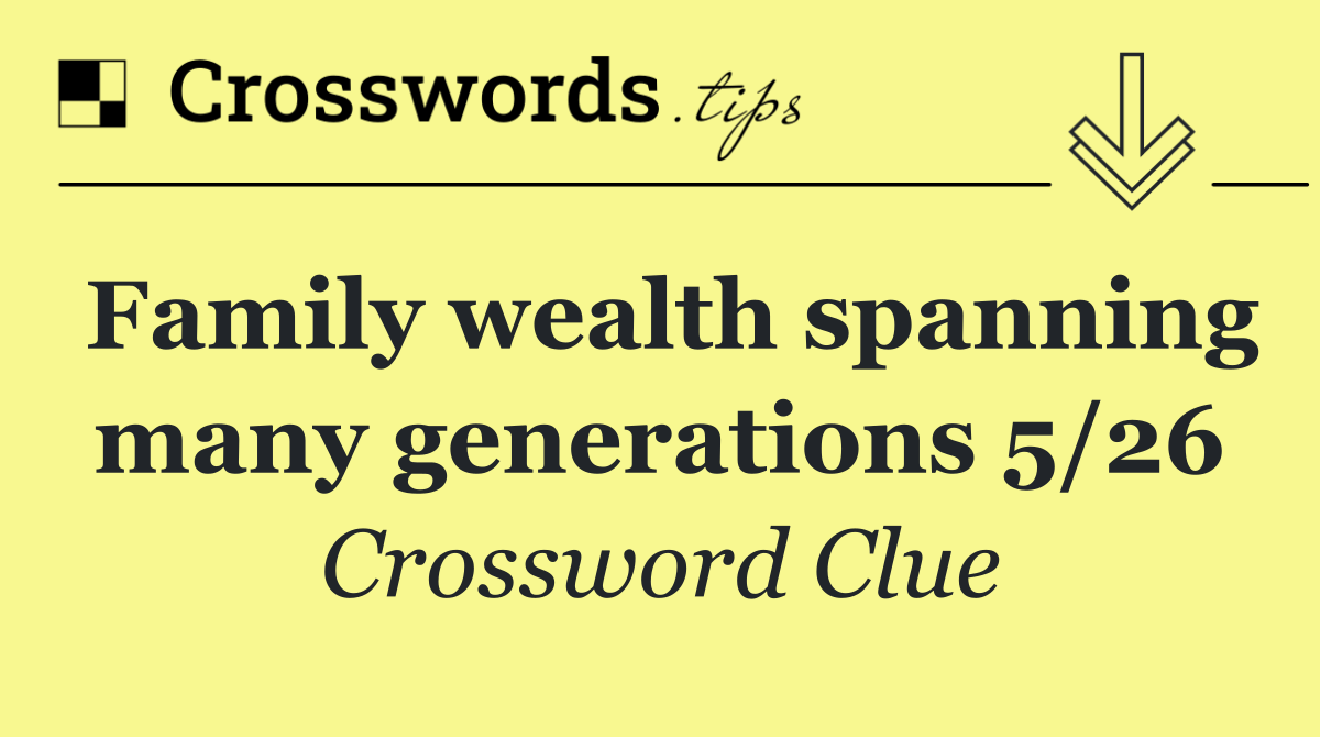 Family wealth spanning many generations 5/26