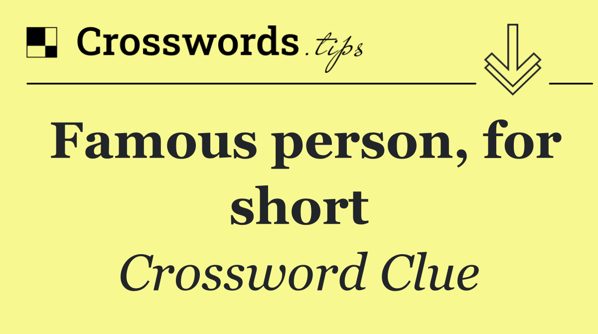 Famous person, for short