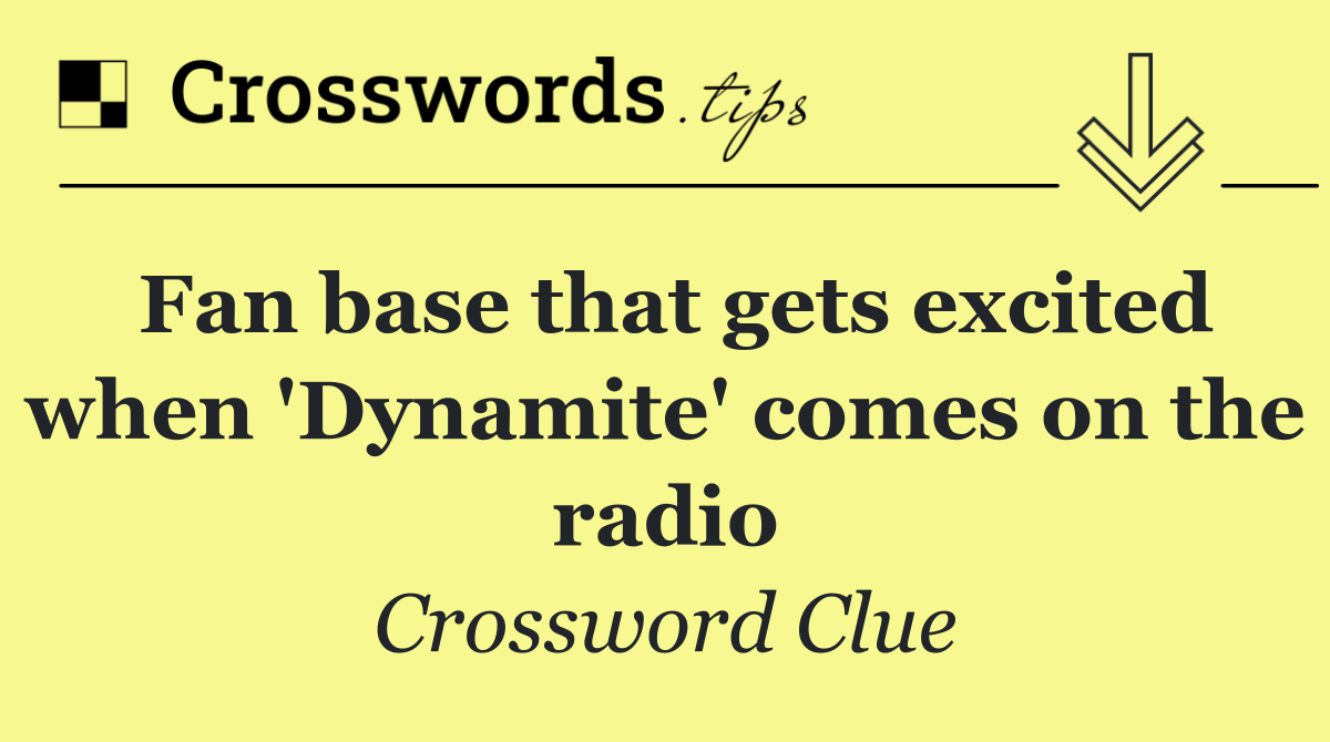 Fan base that gets excited when 'Dynamite' comes on the radio