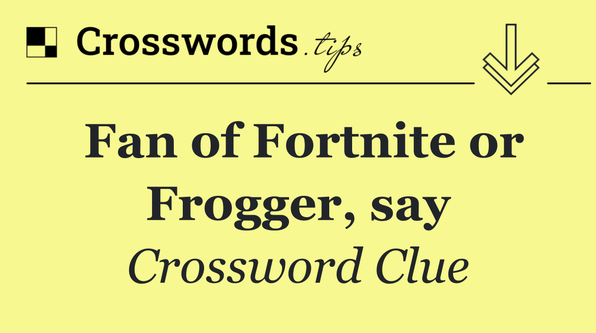 Fan of Fortnite or Frogger, say