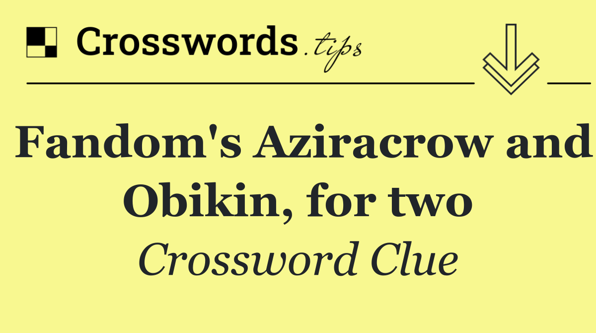 Fandom's Aziracrow and Obikin, for two