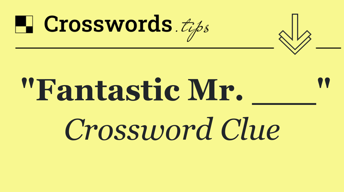 "Fantastic Mr. ___"