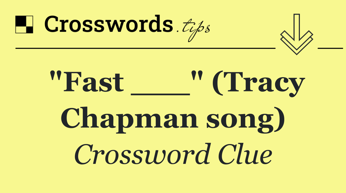 "Fast ___" (Tracy Chapman song)