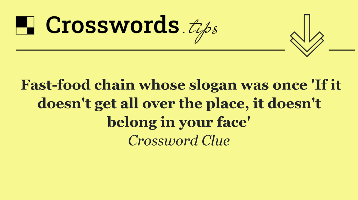 Fast food chain whose slogan was once 'If it doesn't get all over the place, it doesn't belong in your face'