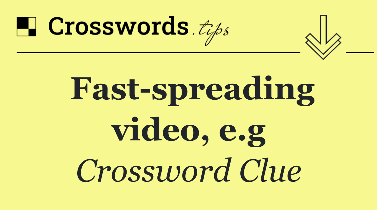 Fast spreading video, e.g