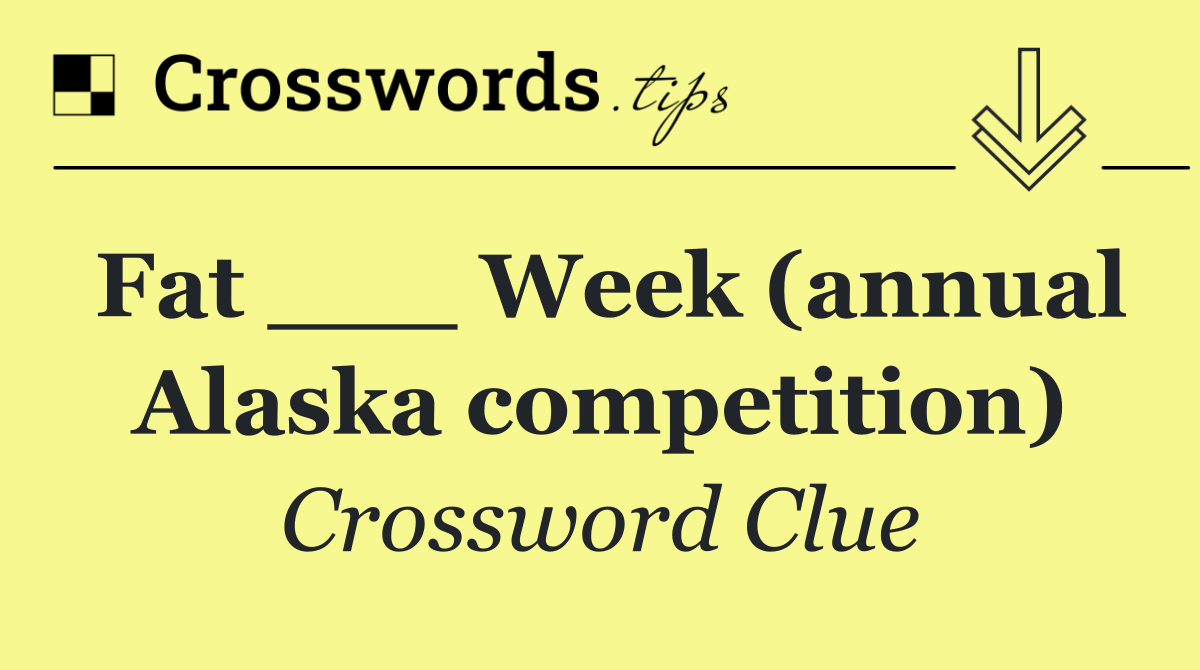 Fat ___ Week (annual Alaska competition)