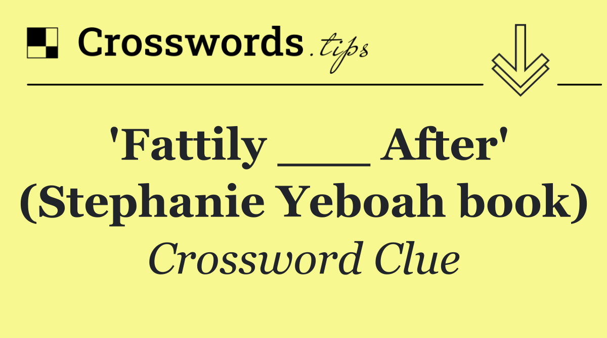 'Fattily ___ After' (Stephanie Yeboah book)