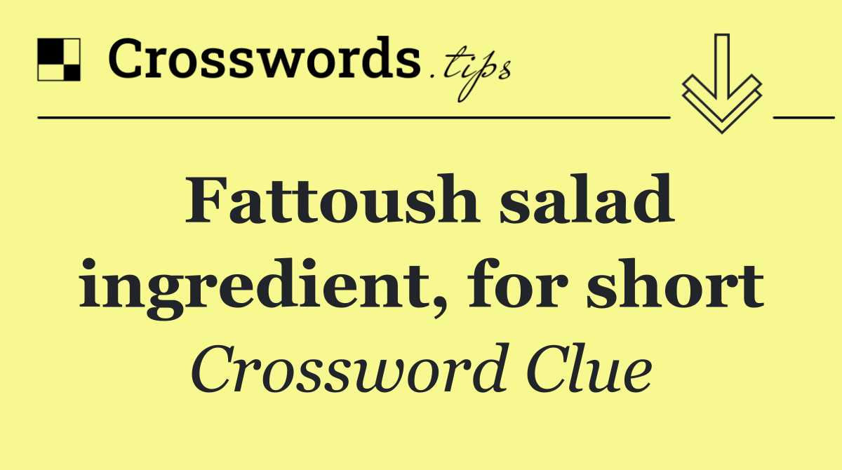 Fattoush salad ingredient, for short