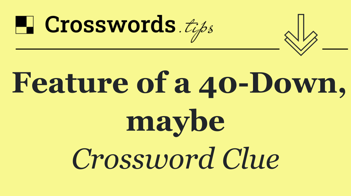 Feature of a 40 Down, maybe