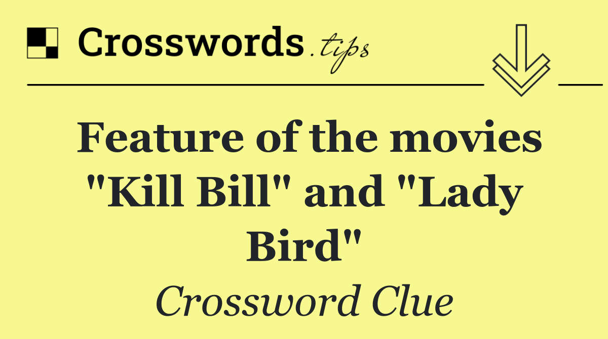 Feature of the movies "Kill Bill" and "Lady Bird"