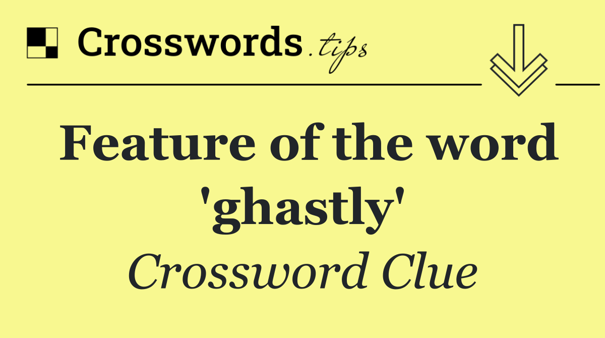 Feature of the word 'ghastly'