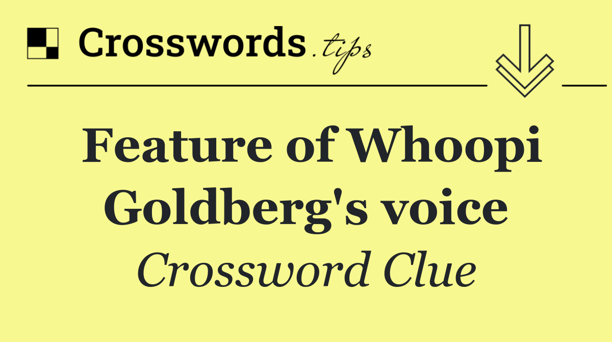 Feature of Whoopi Goldberg's voice