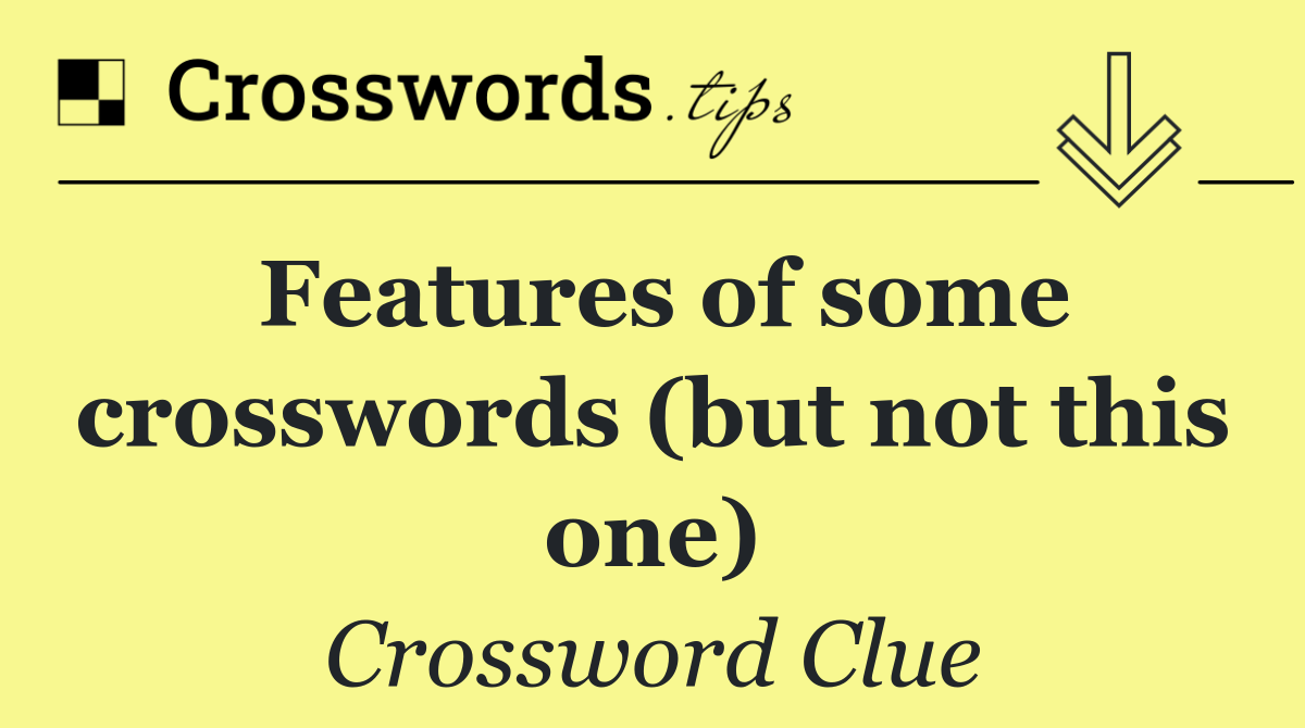 Features of some crosswords (but not this one)