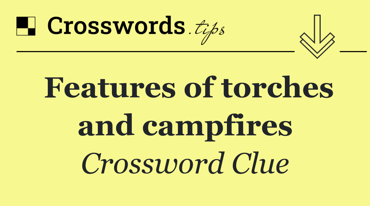 Features of torches and campfires