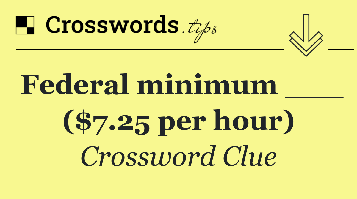Federal minimum ___ ($7.25 per hour)