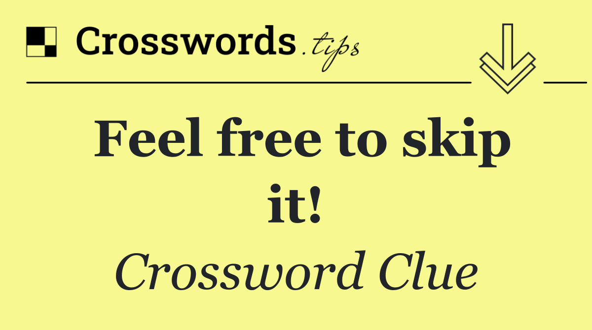 Feel free to skip it!