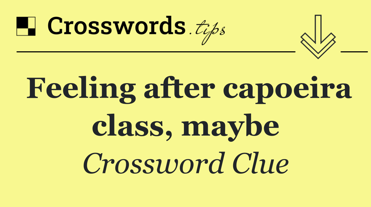 Feeling after capoeira class, maybe