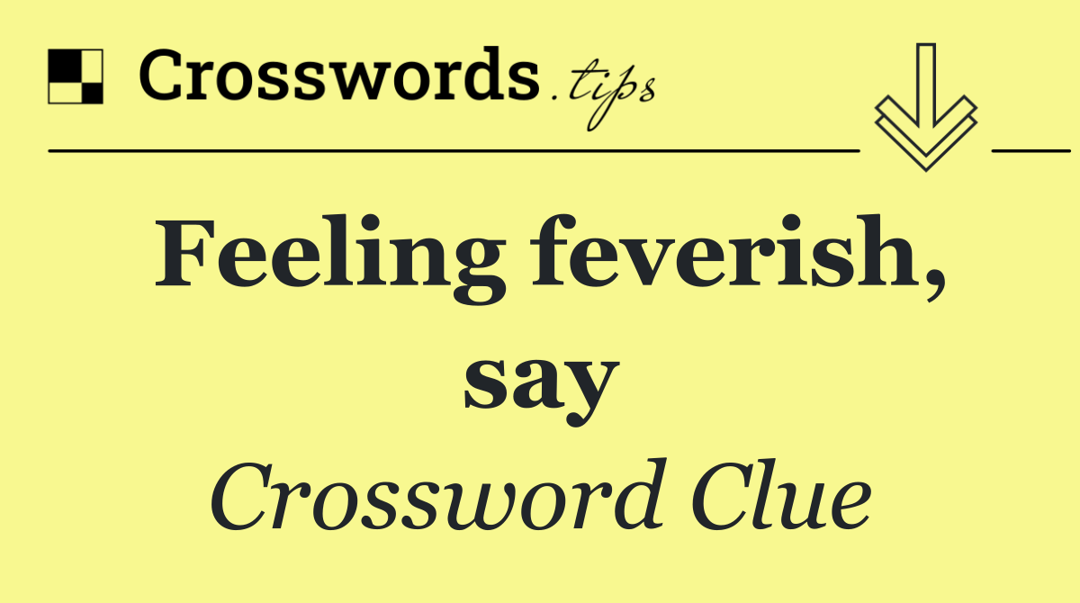 Feeling feverish, say