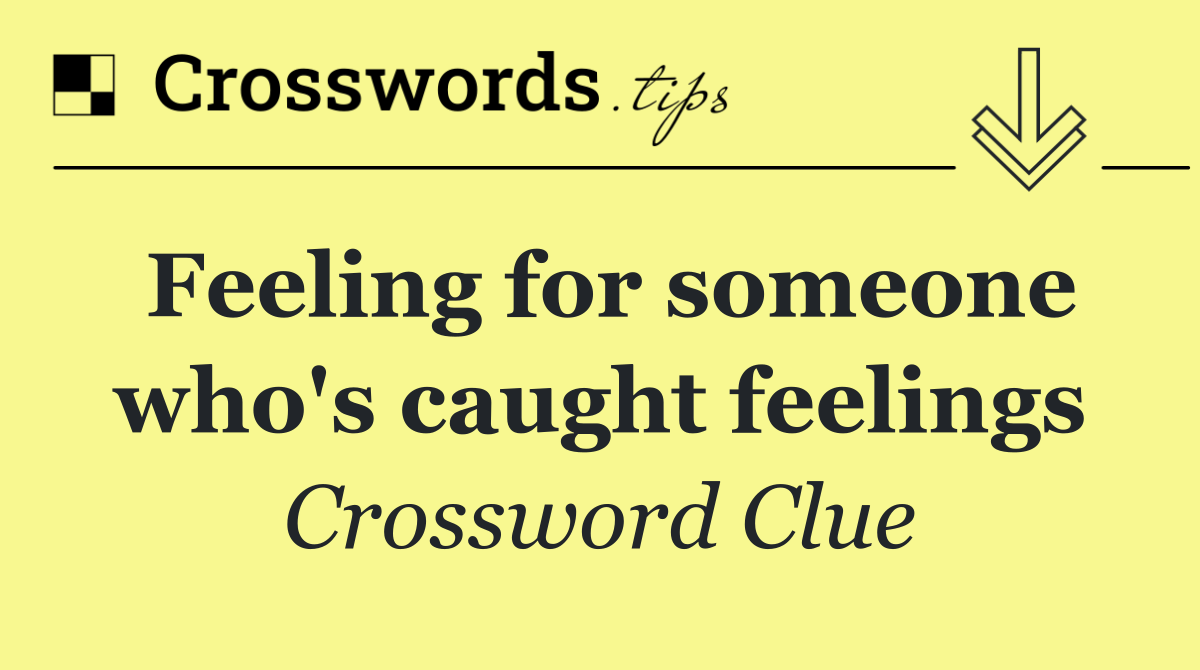 Feeling for someone who's caught feelings