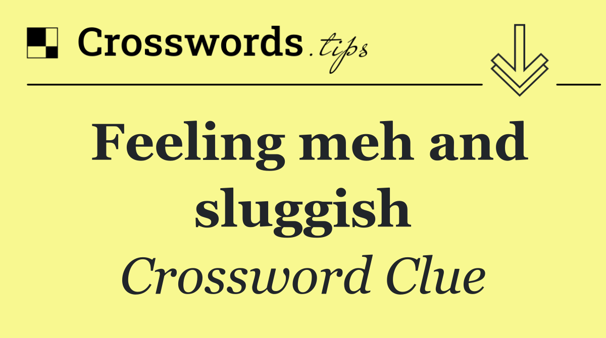 Feeling meh and sluggish