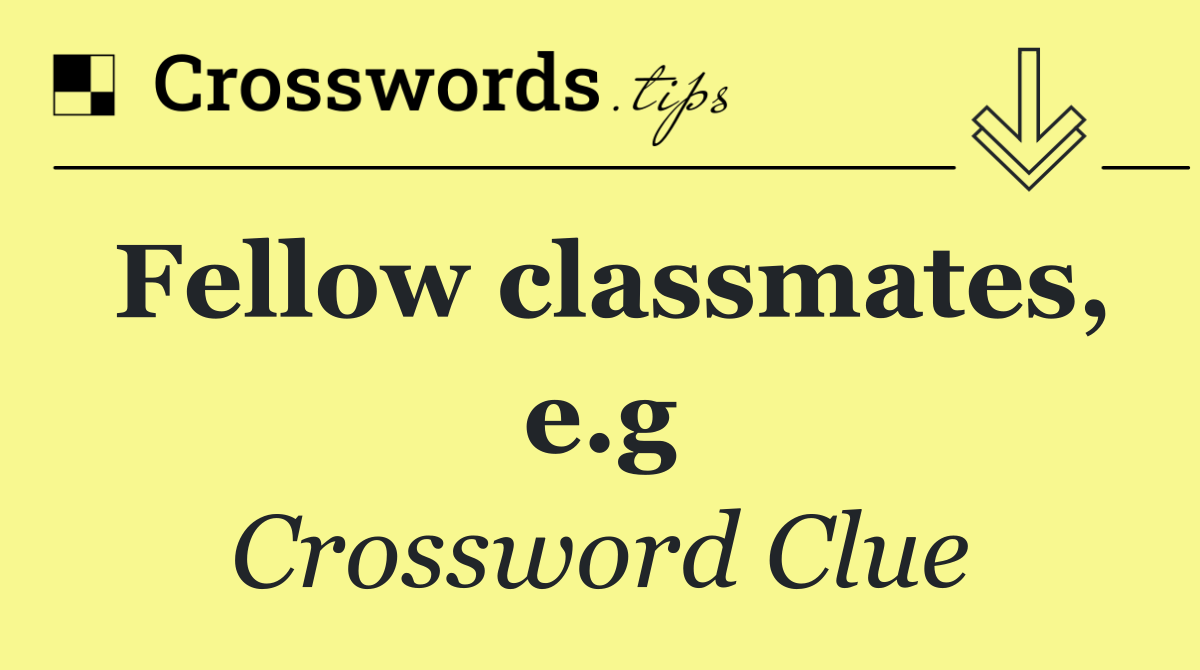 Fellow classmates, e.g