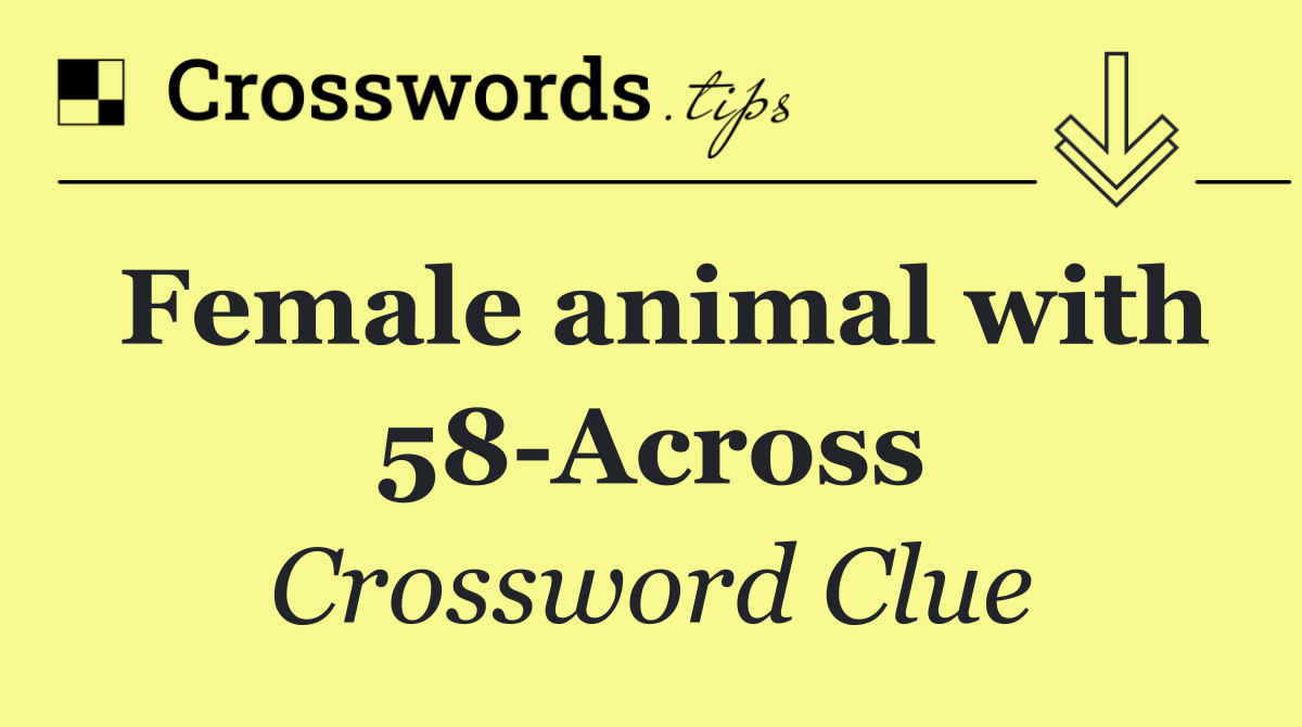 Female animal with 58 Across