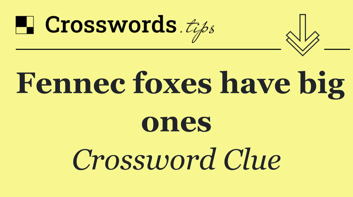 Fennec foxes have big ones