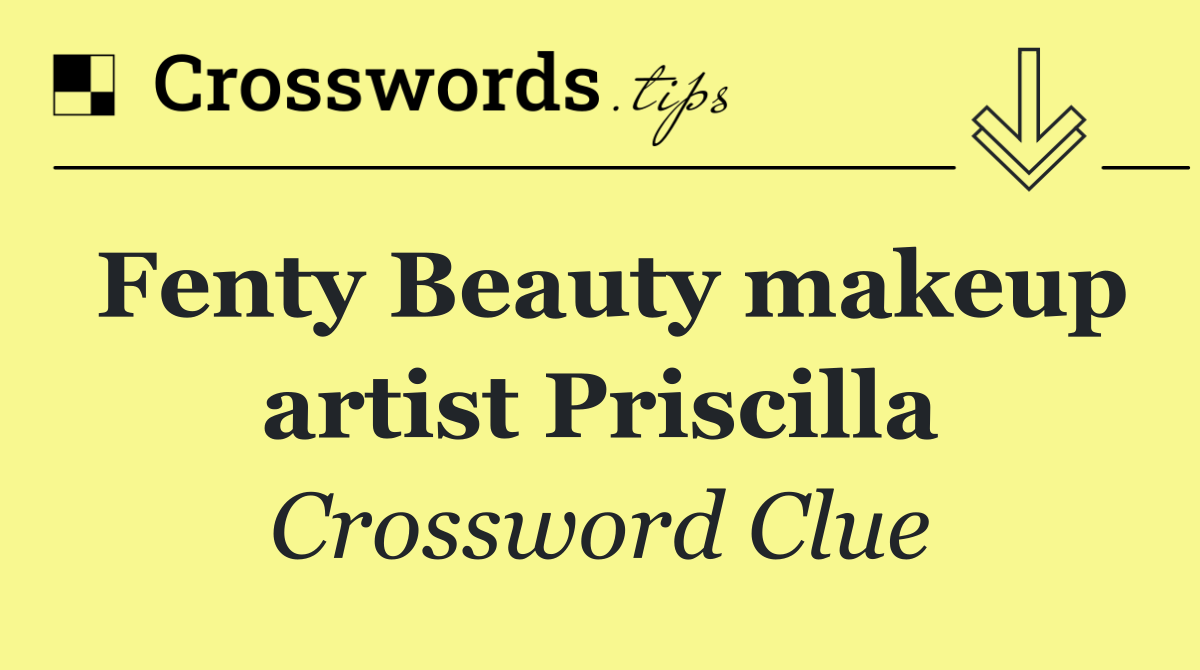 Fenty Beauty makeup artist Priscilla